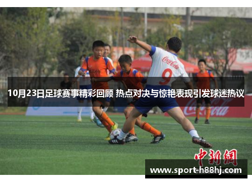 10月23日足球赛事精彩回顾 热点对决与惊艳表现引发球迷热议