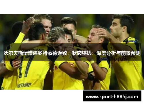 沃尔夫斯堡遭遇多特蒙德连败，状态堪忧：深度分析与前景预测
