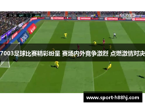 7003足球比赛精彩纷呈 赛场内外竞争激烈 点燃激情对决