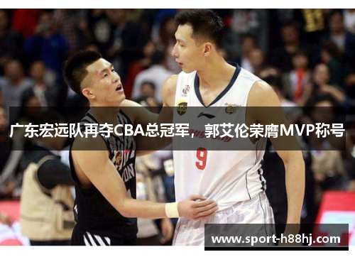 广东宏远队再夺CBA总冠军，郭艾伦荣膺MVP称号