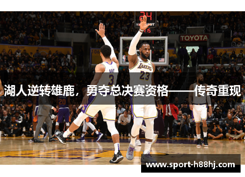 湖人逆转雄鹿，勇夺总决赛资格——传奇重现