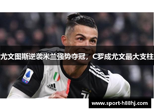 尤文图斯逆袭米兰强势夺冠，C罗成尤文最大支柱
