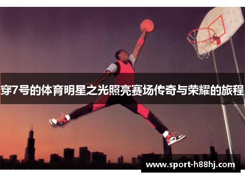 穿7号的体育明星之光照亮赛场传奇与荣耀的旅程