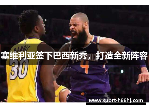 塞维利亚签下巴西新秀，打造全新阵容