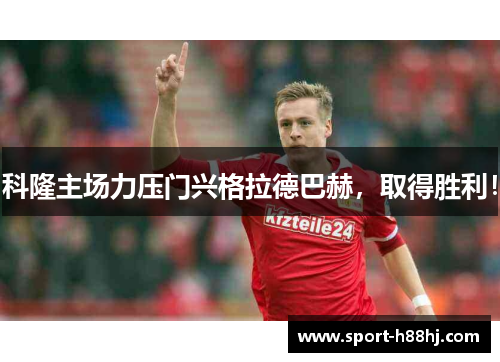 科隆主场力压门兴格拉德巴赫，取得胜利！