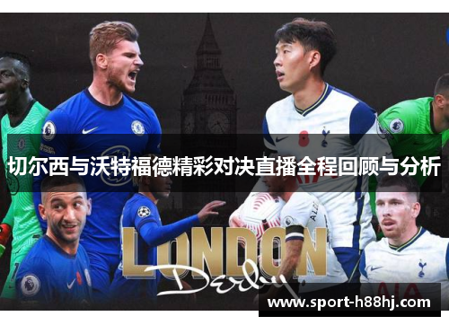 切尔西与沃特福德精彩对决直播全程回顾与分析