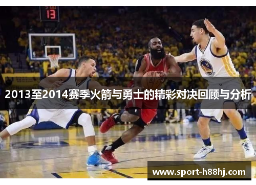 2013至2014赛季火箭与勇士的精彩对决回顾与分析