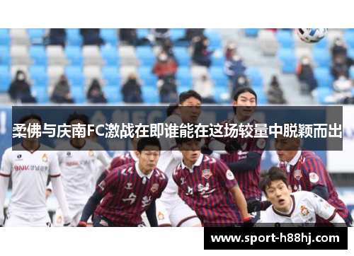 柔佛与庆南FC激战在即谁能在这场较量中脱颖而出